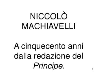 NICCOLÒ MACHIAVELLI A cinquecento anni dalla redazione del Principe .