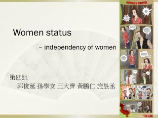 Women status – independency of women 第四組 郭俊延 孫學安 王大齊 黃鵬仁 施昱丞