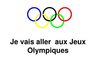 Je vais aller aux Jeux Olympiques