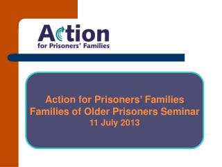 Action for Prisoners’ Families Families of Older Prisoners Seminar 11 July 2013