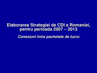 Elaborarea Strategiei de CDI a Romaniei, pentru perioada 2007 – 2013