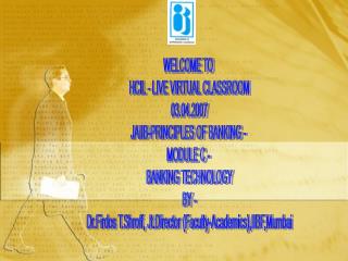 WELCOME TO HCIL - LIVE VIRTUAL CLASSROOM 03.04.2007 JAIIB-PRINCIPLES OF BANKING - MODULE C -