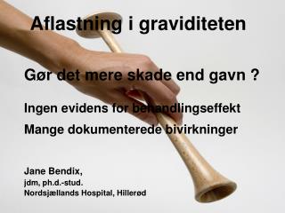 Jane Bendix, jdm, ph.d.-stud. Nordsjællands Hospital, Hillerød