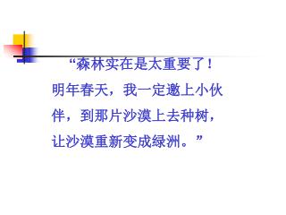 “ 森林实在是太重要了！ 明年春天，我一定邀上小伙 伴，到那片沙漠上去种树， 让沙漠重新变成绿洲。 ”