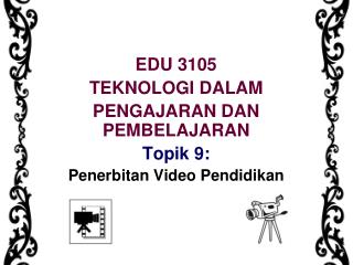 EDU 3105 TEKNOLOGI DALAM PENGAJARAN DAN PEMBELAJARAN Topik 9: Penerbitan Video Pendidikan