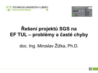 Řešení projektů SGS na EF TUL – problémy a časté chyby doc. Ing. Miroslav Žižka, Ph.D.