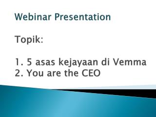 Webinar Presentation Topik : 1. 5 asas kejayaan di Vemma 2. You are the CEO