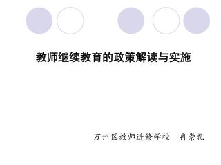 教师继续教育的政策解读与实施 万州区教师进修学校 冉崇礼