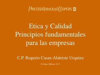 Etica y Calidad Principios fundamentales para las empresas C.P. Rogerio Casas-Alatriste Urquiza