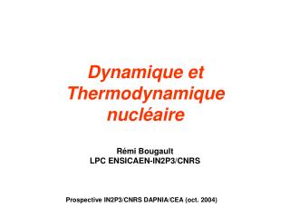 Dynamique et Thermodynamique nucléaire Rémi Bougault LPC ENSICAEN-IN2P3/CNRS
