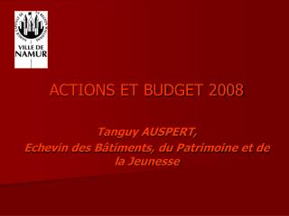 ACTIONS ET BUDGET 2008 Tanguy AUSPERT, Echevin des Bâtiments, du Patrimoine et de la Jeunesse