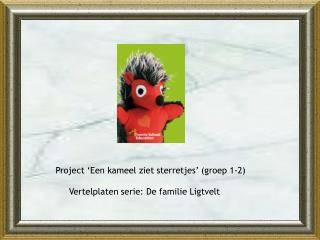 Project ‘Een kameel ziet sterretjes’ (groep 1-2) Vertelplaten serie: De familie Ligtvelt