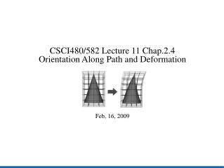 CSCI480/582 Lecture 11 Chap.2.4 Orientation Along Path and Deformation Feb, 16, 2009