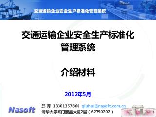 交通运输企业安全生产标准化 管理系统 介绍材料 2012 年 5 月 邱 晖 13301357860 qiuhui@nasoft