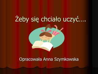 Żeby się chciało uczyć….