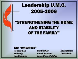 Leadership U.M.C. 2005-2006 “STRENGTHENING THE HOME AND STABILITY OF THE FAMILY”