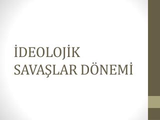 İDEOLOJİK SAVAŞLAR DÖNEMİ