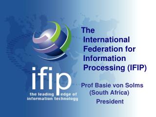 The International Federation for Information Processing (IFIP) Prof Basie von Solms