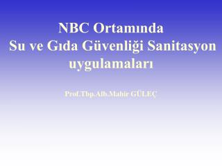 NBC Ortamında Su ve Gıda Güvenliği Sanitasyon uygulamaları Prof.Tbp.Alb.Mahir GÜLEÇ