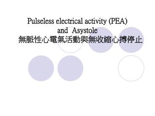 Pulseless electrical activity (PEA) and Asystole 無脈性心電氣活動與無收縮心搏停止