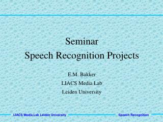 Seminar Speech Recognition Projects E.M. Bakker LIACS Media Lab Leiden University