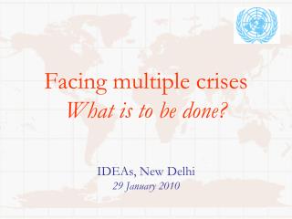 Facing multiple crises What is to be done? IDEAs, New Delhi 29 January 2010