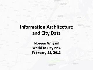 Information Architecture and City Data Noreen Whysel World IA Day NYC February 11, 2013