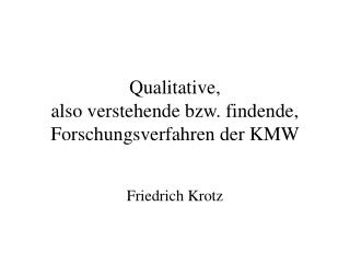 Qualitative, also verstehende bzw. findende, Forschungsverfahren der KMW