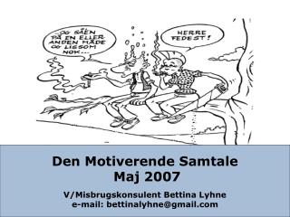 Den Motiverende Samtale Maj 2007 V/Misbrugskonsulent Bettina Lyhne e-mail: bettinalyhne@gmail