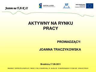 AKTYWNY NA RYNKU PRACY PROWADZĄCY: JOANNA TRACZYKOWSKA Brodnica,17.09.2011