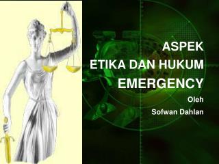 ASPEK ETIK A DAN HUKUM EMERGENCY Oleh Sofwan Dahlan
