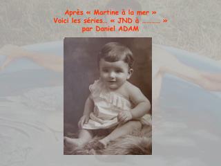 Après « Martine à la mer » Voici les séries… « JND à ………… » par Daniel ADAM