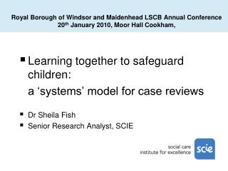 Learning together to safeguard children: 	a ‘systems’ model for case reviews Dr Sheila Fish
