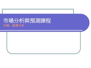 市場分析與預測課程 市場、經濟分析