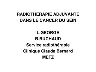 RADIOTHERAPIE ADJUVANTE DANS LE CANCER DU SEIN L.GEORGE R.RUCHAUD Service radiothérapie