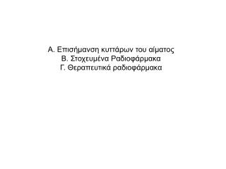 Α. Επισήμανση κυττάρων του αίματος Β. Στοχευμένα Ραδιοφάρμακα Γ. Θεραπευτικά ραδιοφάρμακα