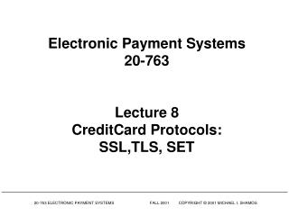 Electronic Payment Systems 20-763 Lecture 8 CreditCard Protocols: SSL,TLS, SET