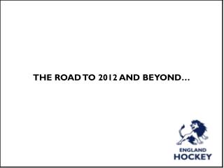 THE ROAD TO 2012 AND BEYOND…
