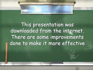 This presentation was downloaded from the internet. There are some improvements done to make it more effective