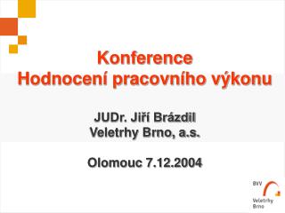 Konference Hodnocení pracovního výkonu JUDr. Jiří Brázdil Veletrhy Brno, a.s. Olomouc 7.12.2004