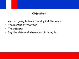 Objectives: You are going to learn the days of the week The months of the year The seasons