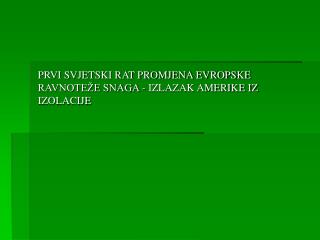 PRVI SVJETSKI RAT PROMJENA EVROPSKE RAVNOTEŽE SNAGA - IZLAZAK AMERIKE IZ IZOLACIJE