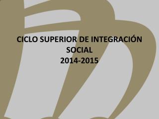 CICLO SUPERIOR DE INTEGRACIÓN SOCIAL 2014-2015