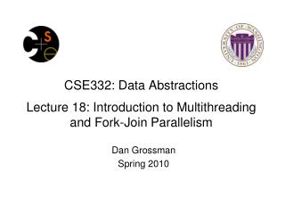 CSE332: Data Abstractions Lecture 18: Introduction to Multithreading and Fork-Join Parallelism