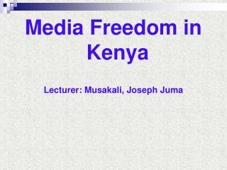 Media Freedom in Kenya Lecturer: Musakali, Joseph Juma