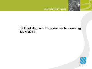 Bli kjent dag ved Korsgård skole – onsdag 	4.juni 2014
