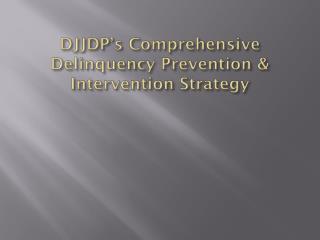 DJJDP’s Comprehensive Delinquency Prevention &amp; Intervention Strategy