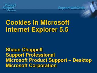 Cookies in Microsoft Internet Explorer 5.5 Shaun Chappell Support Professional Microsoft Product Support – Desktop Micro