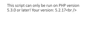 This script can only be run on PHP version 5.3.0 or later! Your version: 5.2.17&lt;br /&gt;