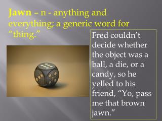 Jawn – n - anything and everything; a generic word for “thing.”